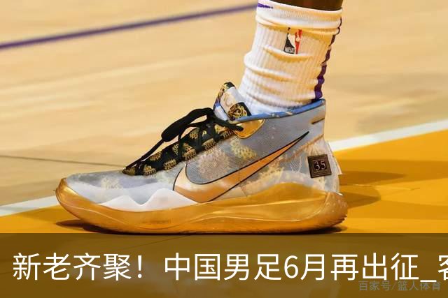 新老齐聚！中国男足6月再出征 客战新加坡主场对阵泰国